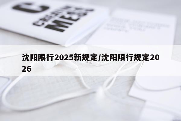 沈阳限行2025新规定/沈阳限行规定2026