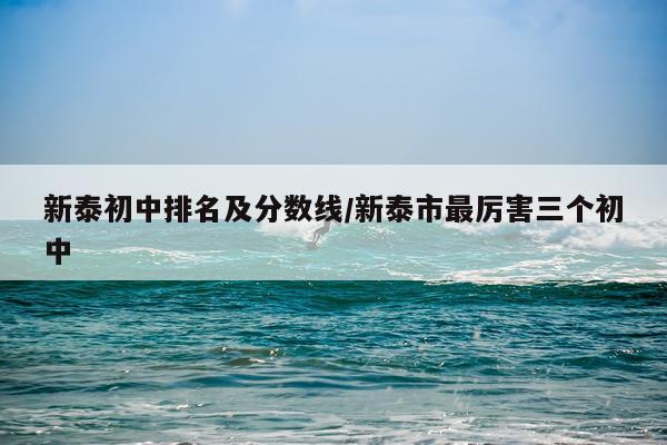 新泰初中排名及分数线/新泰市最厉害三个初中