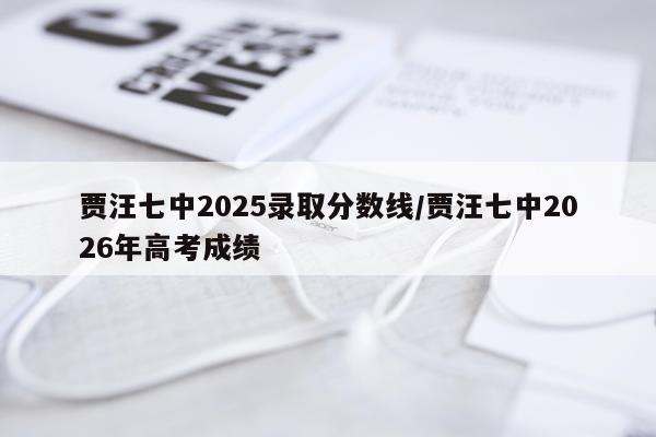 贾汪七中2025录取分数线/贾汪七中2026年高考成绩