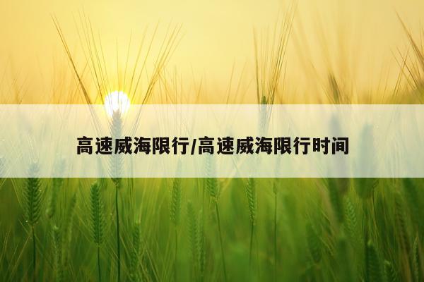高速威海限行/高速威海限行时间