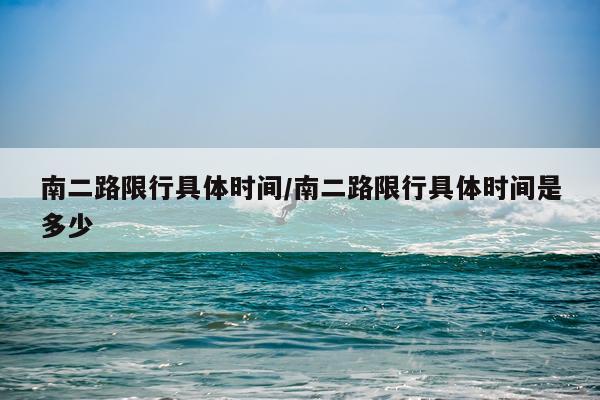 南二路限行具体时间/南二路限行具体时间是多少