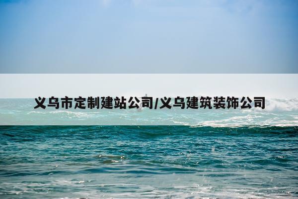 义乌市定制建站公司/义乌建筑装饰公司