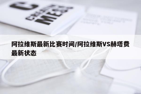 阿拉维斯最新比赛时间/阿拉维斯VS赫塔费最新状态