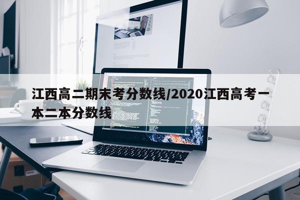 江西高二期末考分数线/2020江西高考一本二本分数线