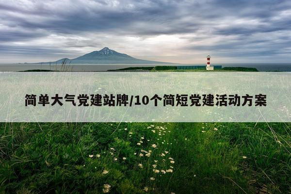 简单大气党建站牌/10个简短党建活动方案