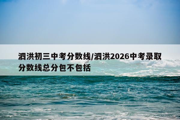 泗洪初三中考分数线/泗洪2026中考录取分数线总分包不包括