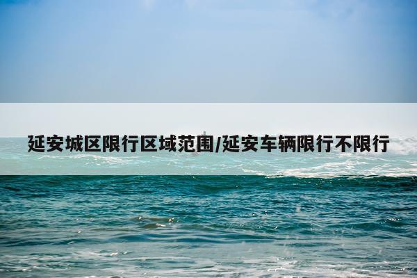 延安城区限行区域范围/延安车辆限行不限行