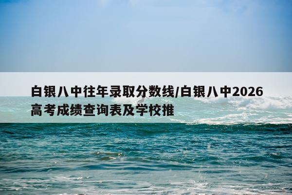 白银八中往年录取分数线/白银八中2026高考成绩查询表及学校推