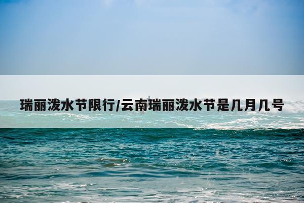 瑞丽泼水节限行/云南瑞丽泼水节是几月几号