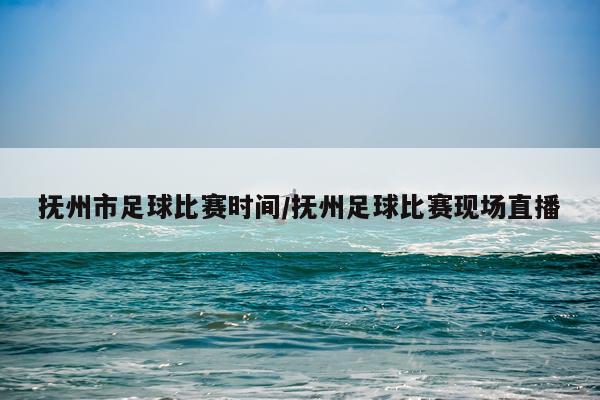 抚州市足球比赛时间/抚州足球比赛现场直播