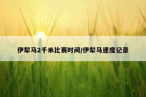 伊犁马2千米比赛时间/伊犁马速度记录