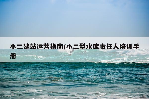 小二建站运营指南/小二型水库责任人培训手册