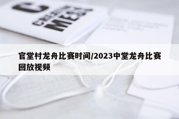 官堂村龙舟比赛时间/2023中堂龙舟比赛回放视频