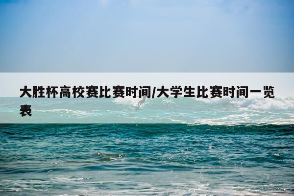 大胜杯高校赛比赛时间/大学生比赛时间一览表