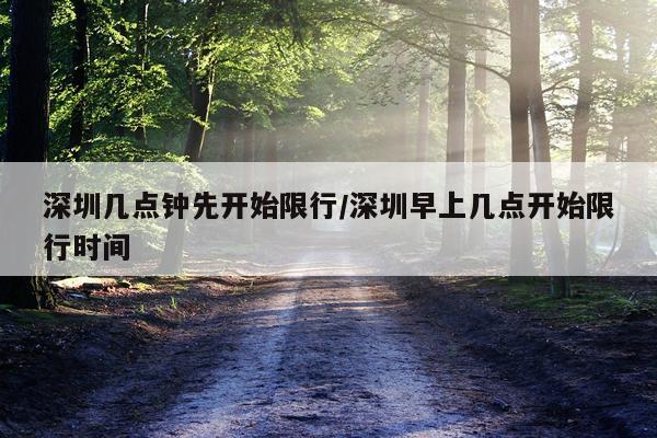 深圳几点钟先开始限行/深圳早上几点开始限行时间