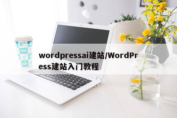 wordpressai建站/WordPress建站入门教程