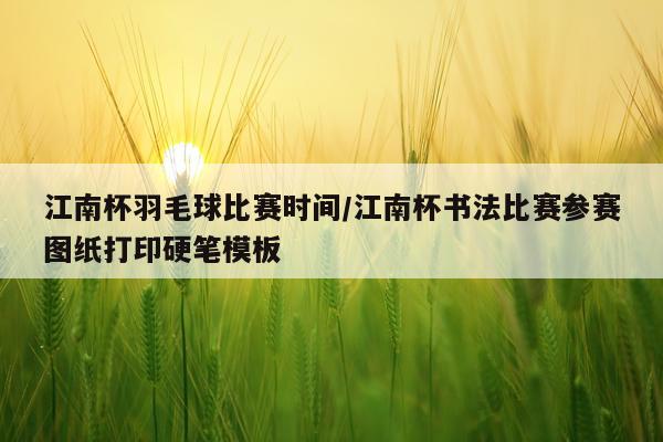 江南杯羽毛球比赛时间/江南杯书法比赛参赛图纸打印硬笔模板