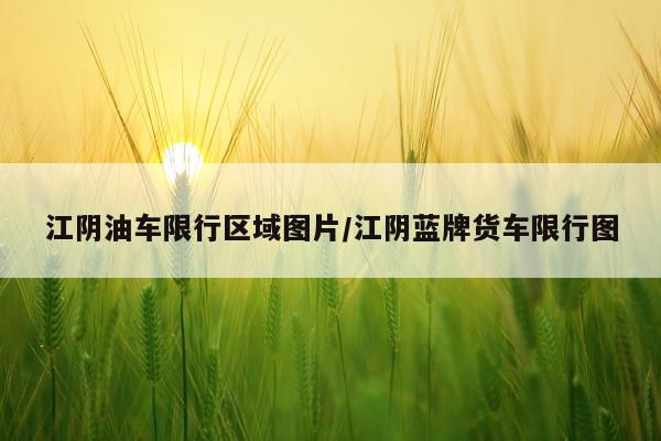 江阴油车限行区域图片/江阴蓝牌货车限行图