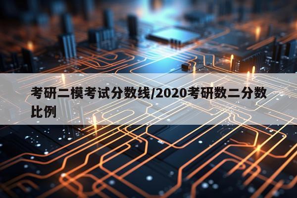 考研二模考试分数线/2020考研数二分数比例