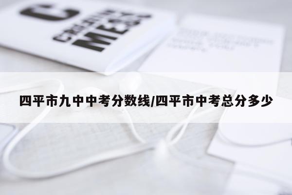 四平市九中中考分数线/四平市中考总分多少