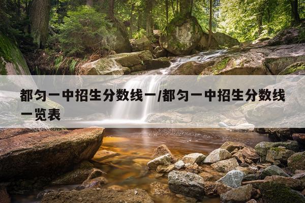 都匀一中招生分数线一/都匀一中招生分数线一览表