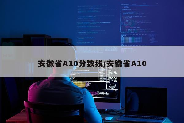 安徽省A10分数线/安徽省A10