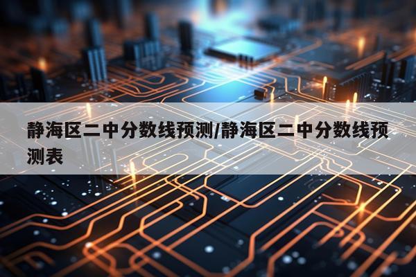 静海区二中分数线预测/静海区二中分数线预测表