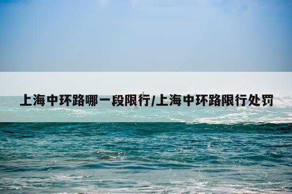 上海中环路哪一段限行/上海中环路限行处罚