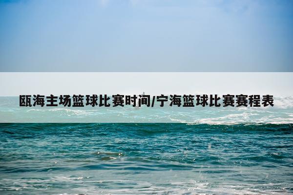 瓯海主场篮球比赛时间/宁海篮球比赛赛程表