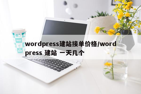 wordpress建站接单价格/wordpress 建站 一天几个