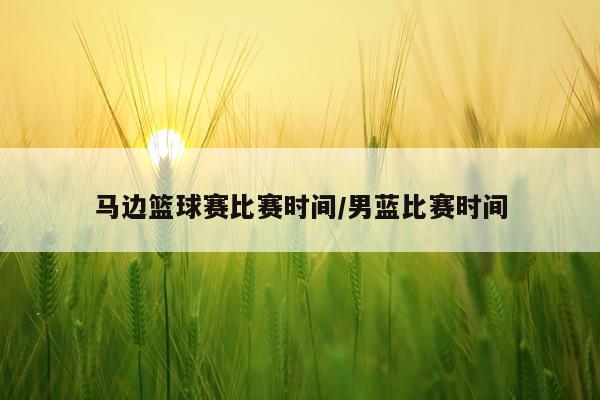马边篮球赛比赛时间/男蓝比赛时间