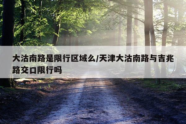 大沽南路是限行区域么/天津大沽南路与吉兆路交口限行吗