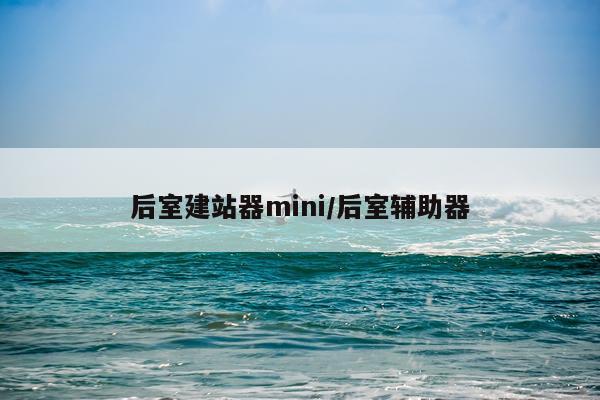 后室建站器mini/后室辅助器