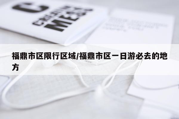 福鼎市区限行区域/福鼎市区一日游必去的地方