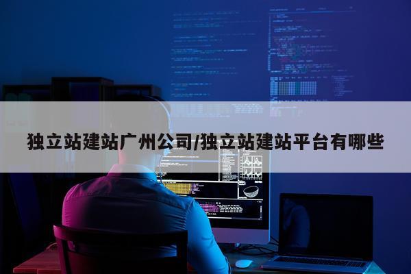 独立站建站广州公司/独立站建站平台有哪些