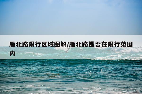 雁北路限行区域图解/雁北路是否在限行范围内