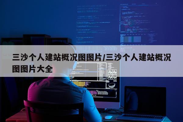 三沙个人建站概况图图片/三沙个人建站概况图图片大全