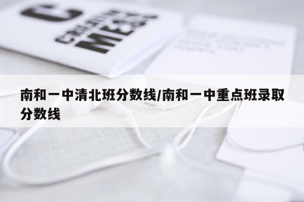 南和一中清北班分数线/南和一中重点班录取分数线