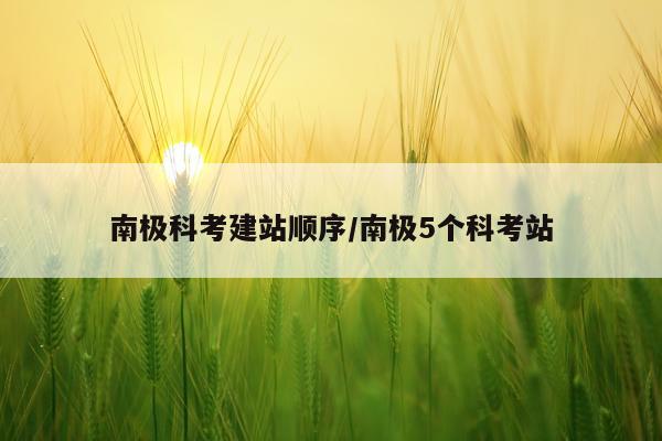 南极科考建站顺序/南极5个科考站