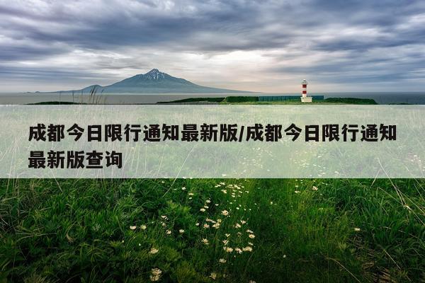 成都今日限行通知最新版/成都今日限行通知最新版查询