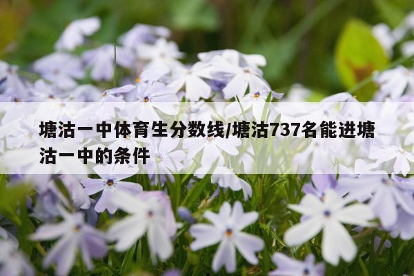 塘沽一中体育生分数线/塘沽737名能进塘沽一中的条件