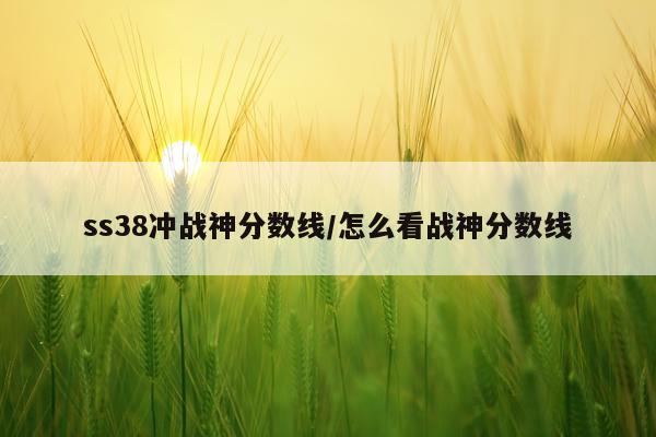 ss38冲战神分数线/怎么看战神分数线