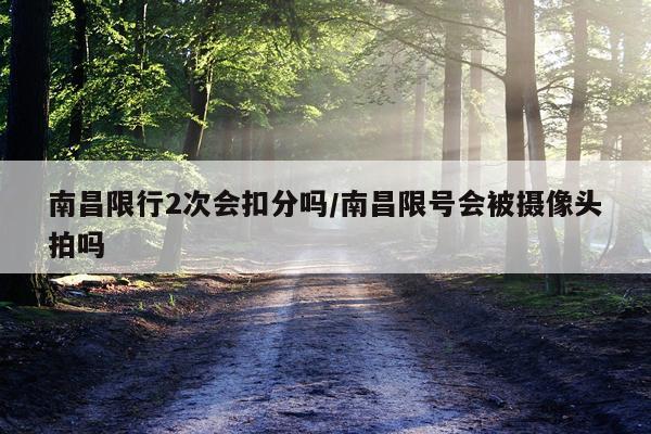 南昌限行2次会扣分吗/南昌限号会被摄像头拍吗