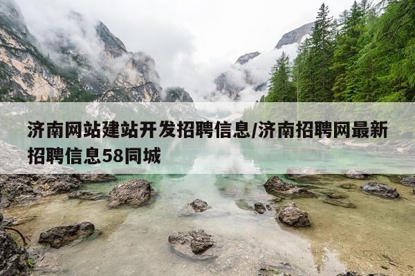 济南网站建站开发招聘信息/济南招聘网最新招聘信息58同城