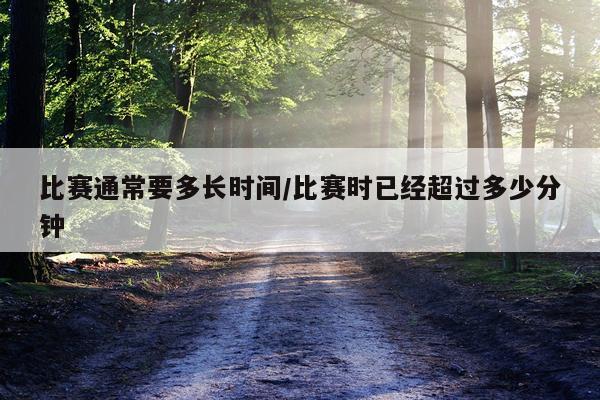 比赛通常要多长时间/比赛时已经超过多少分钟