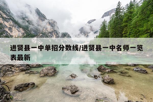 进贤县一中单招分数线/进贤县一中名师一览表最新