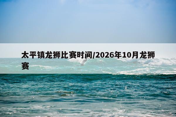 太平镇龙狮比赛时间/2026年10月龙狮赛