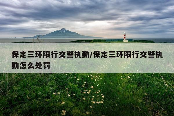 保定三环限行交警执勤/保定三环限行交警执勤怎么处罚