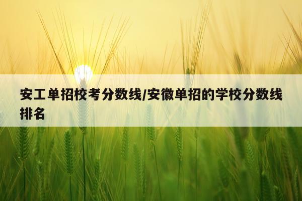 安工单招校考分数线/安徽单招的学校分数线排名