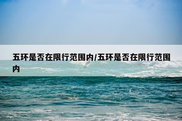五环是否在限行范围内/五环是否在限行范围内